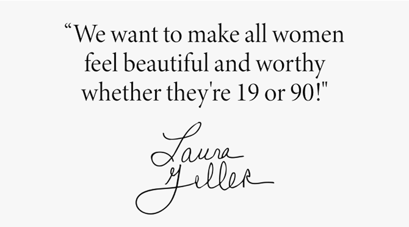Laura Geller quote - We want to make all women feel beautiful and worthy whether they're 19 or 90!